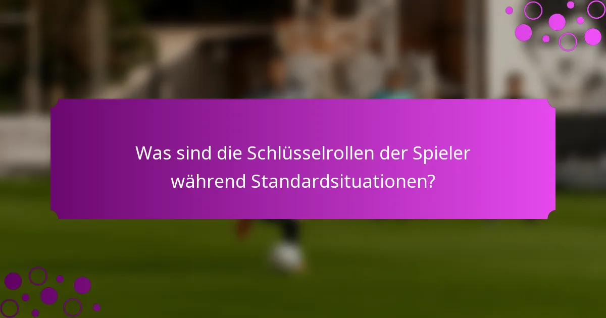 Was sind die Schlüsselrollen der Spieler während Standardsituationen?