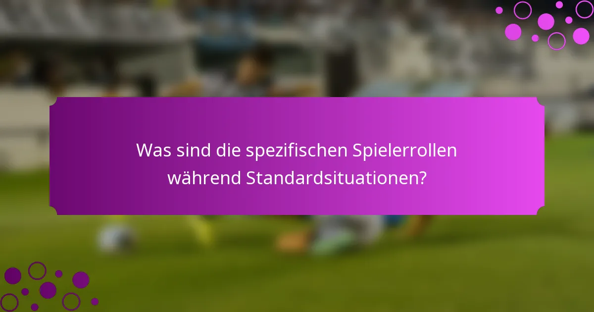 Was sind die spezifischen Spielerrollen während Standardsituationen?