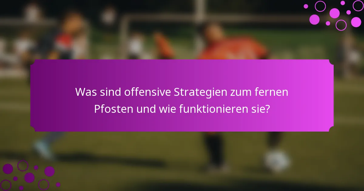 Was sind offensive Strategien zum fernen Pfosten und wie funktionieren sie?