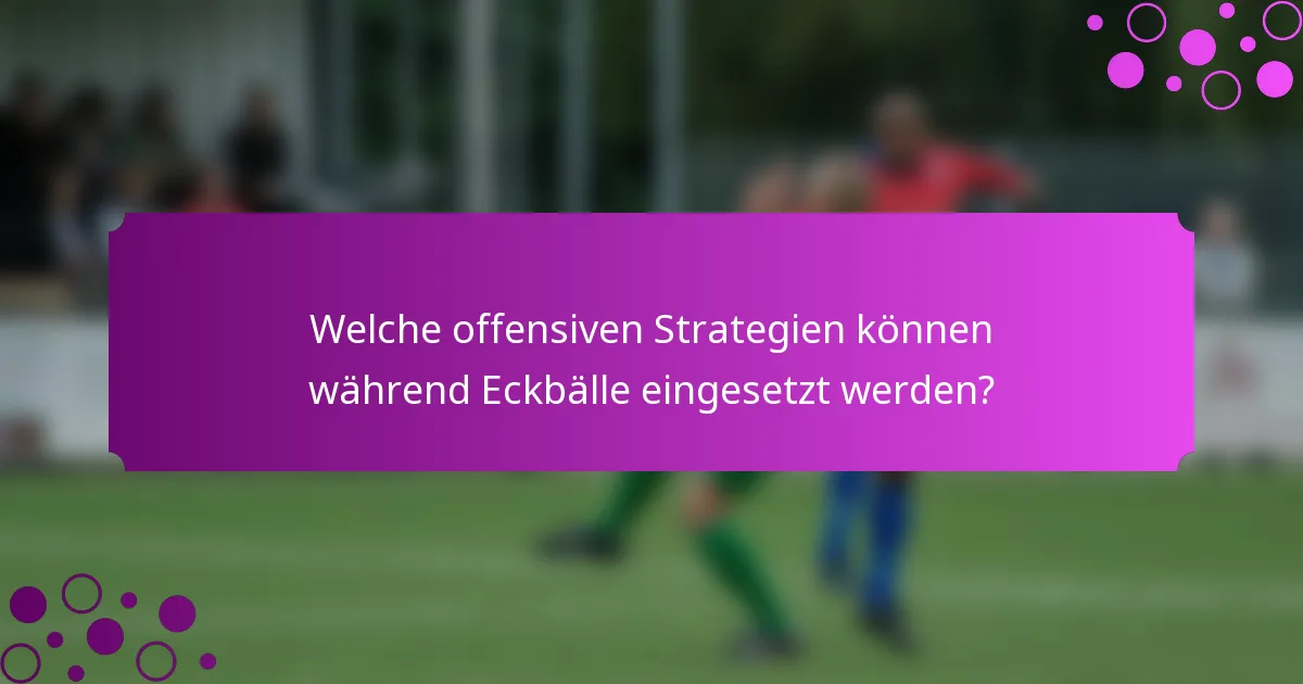 Welche offensiven Strategien können während Eckbälle eingesetzt werden?