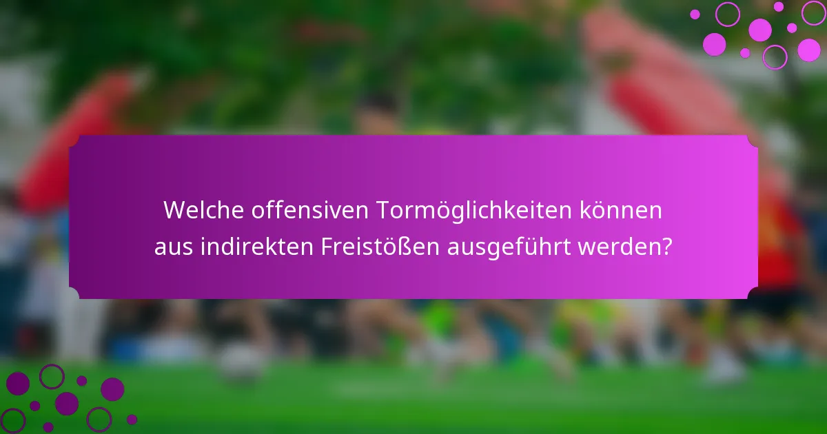 Welche offensiven Tormöglichkeiten können aus indirekten Freistößen ausgeführt werden?