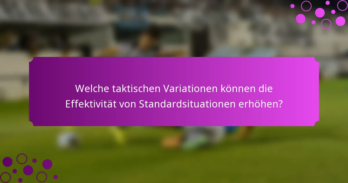Welche taktischen Variationen können die Effektivität von Standardsituationen erhöhen?