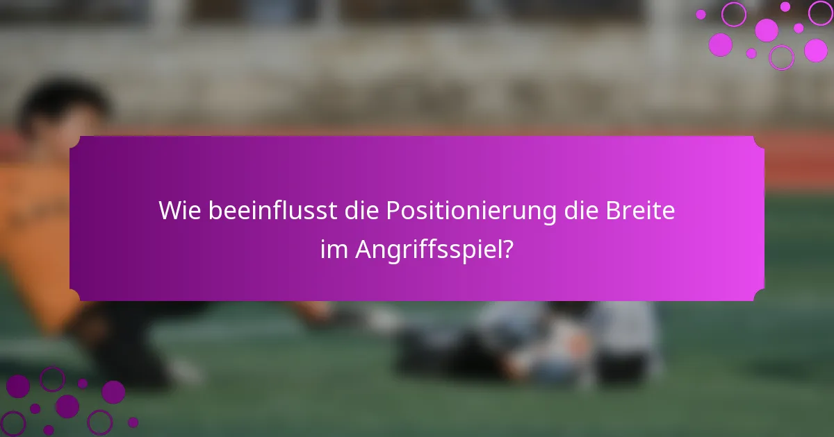 Wie beeinflusst die Positionierung die Breite im Angriffsspiel?