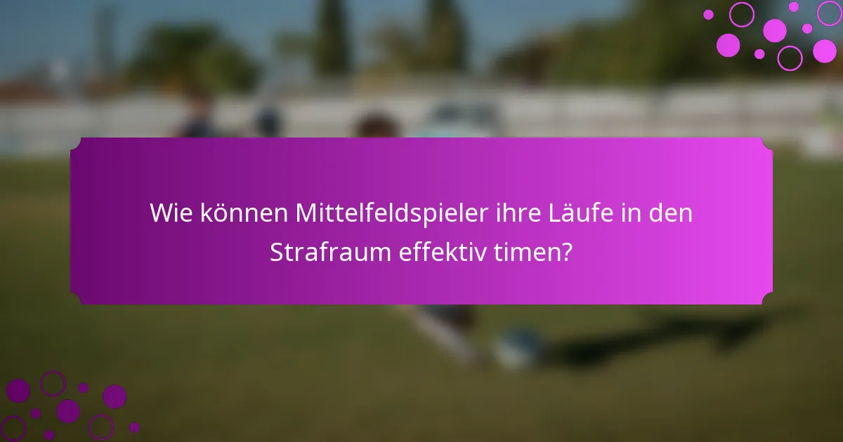Wie können Mittelfeldspieler ihre Läufe in den Strafraum effektiv timen?