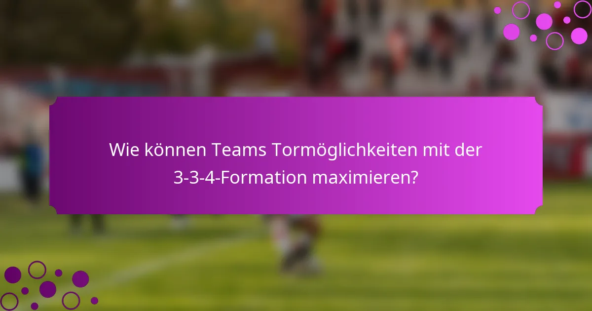 Wie können Teams Tormöglichkeiten mit der 3-3-4-Formation maximieren?