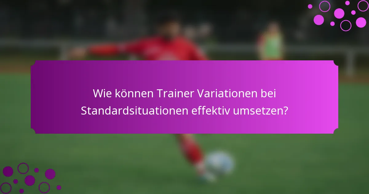 Wie können Trainer Variationen bei Standardsituationen effektiv umsetzen?