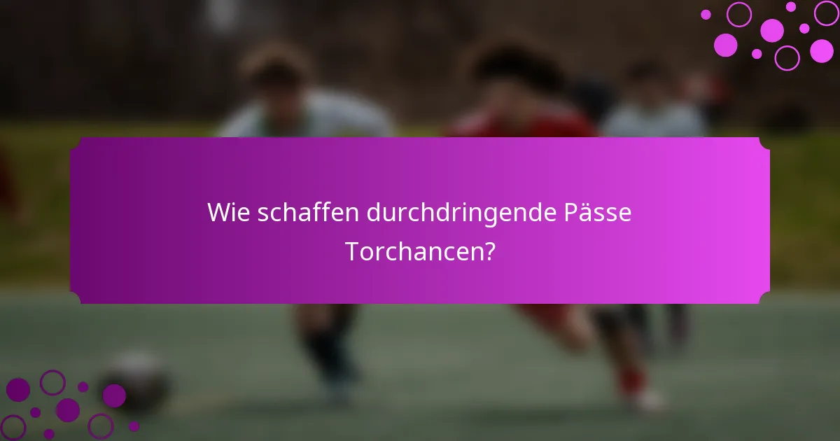 Wie schaffen durchdringende Pässe Torchancen?