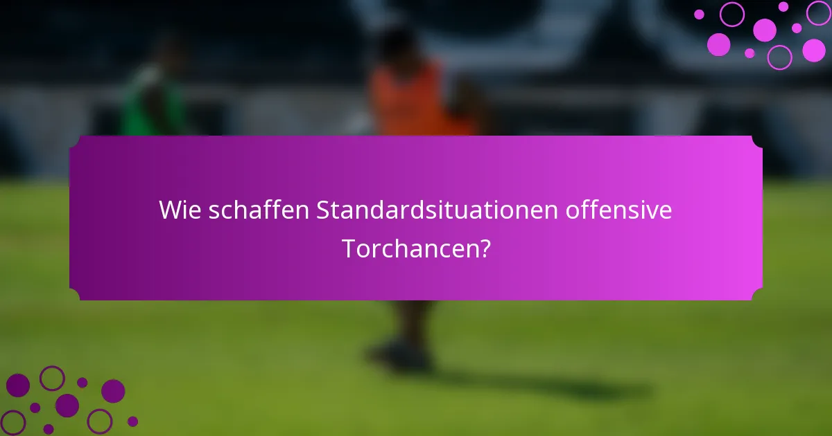 Wie schaffen Standardsituationen offensive Torchancen?
