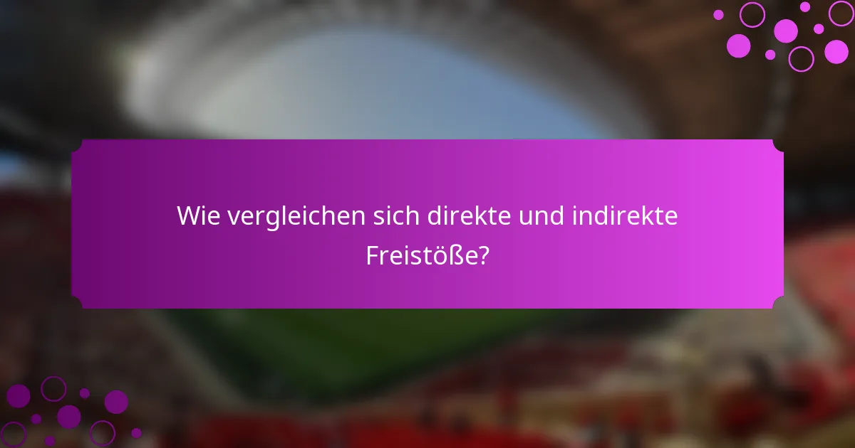 Wie vergleichen sich direkte und indirekte Freistöße?